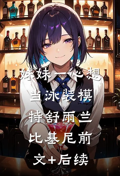 妹妹一心想当泳装模特舒雨兰比基尼前文+后续
