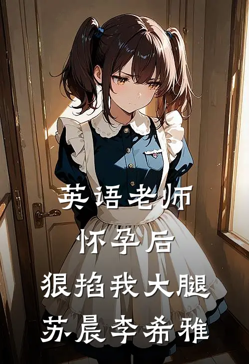 英语老师怀孕后，狠掐我大腿苏晨李希雅