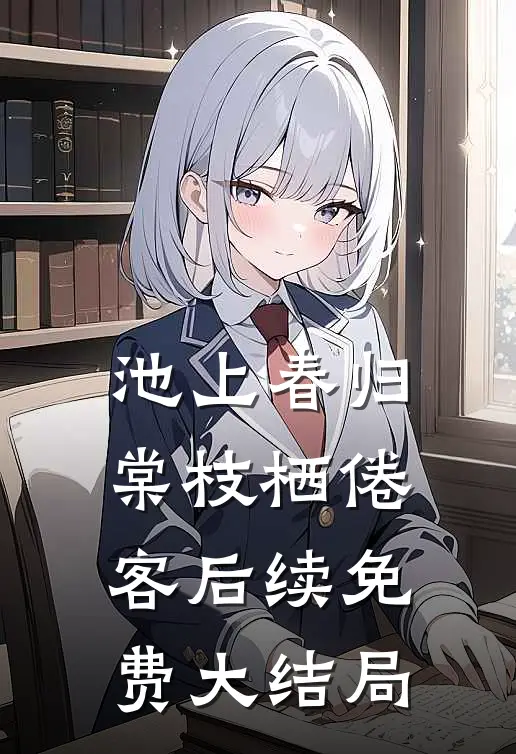 池上春归，棠枝栖倦客后续免费大结局
