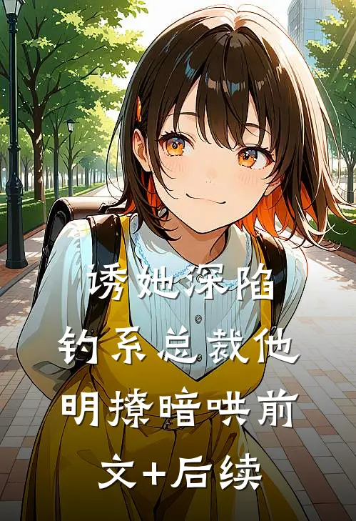 诱她深陷，钓系总裁他明撩暗哄前文+后续