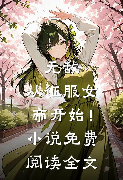 无敌，从征服女帝开始！小说免费阅读全文