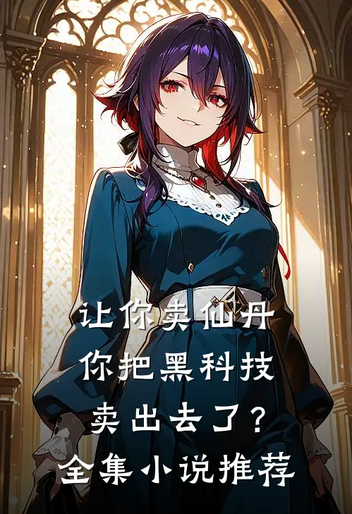 让你卖仙丹,你把黑科技卖出去了?全集推荐