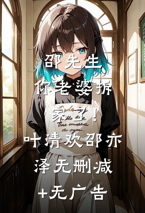 邵先生，你老婆拆家了！叶清欢邵亦泽无删减+无广告