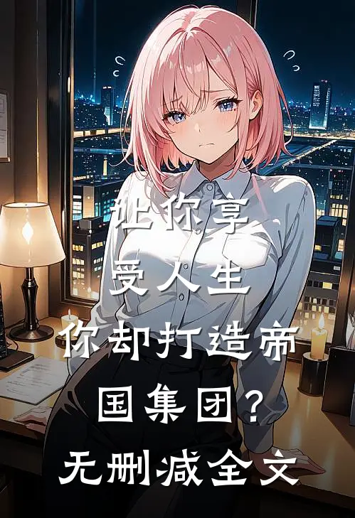 让你享受人生,你却打造帝国集团?无删减全文阅读