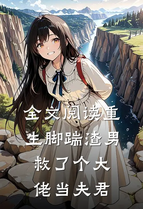 全文阅读重生脚踹渣男，救了个大佬当夫君