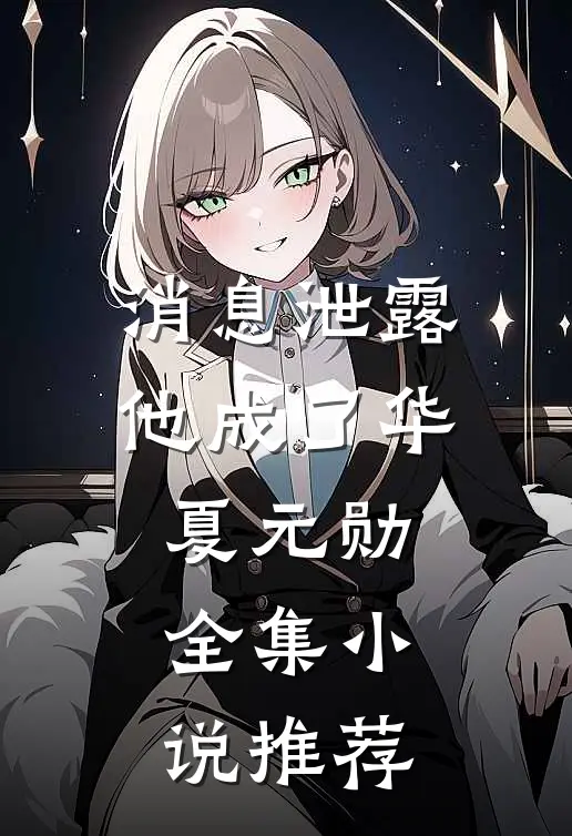 消息泄露，他成了华夏元勋全集小说推荐