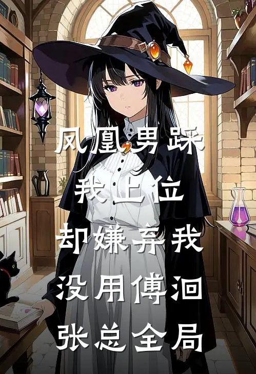 凤凰男踩我上位，却嫌弃我没用傅洄张总全局