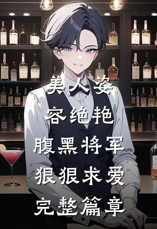 美人姿容绝艳,腹黑将军狠狠求爱完整篇章