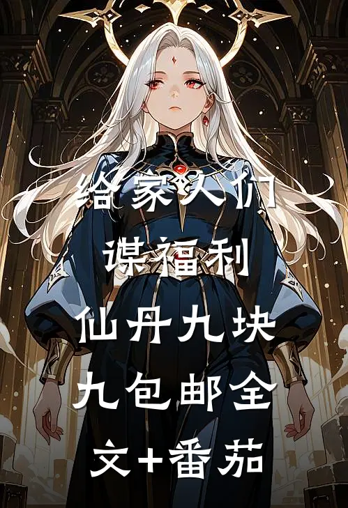 给家人们谋福利，仙丹九块九包邮全文+番茄