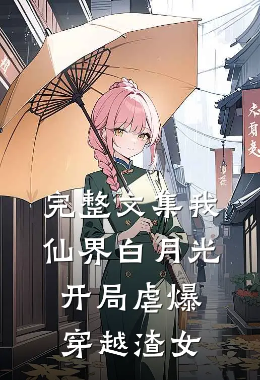 完整文集我，仙界白月光，开局虐爆穿越渣女