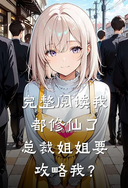 完整阅读我都修仙了，总裁姐姐要攻略我？
