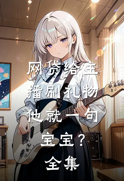 网贷给主播刷礼物，他就一句宝宝？全集