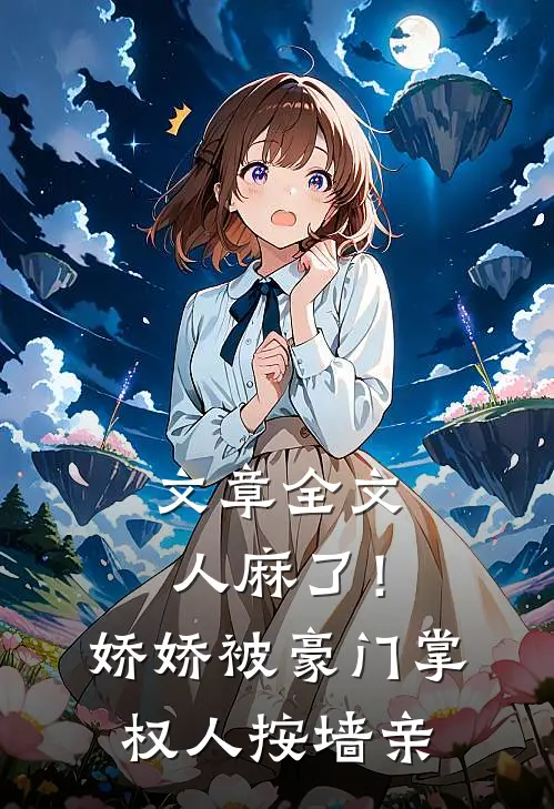 文章全文人麻了！娇娇被豪门掌权人按墙亲