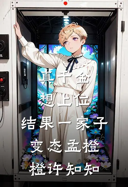 真千金想上位，结果一家子变态孟橙橙许知知