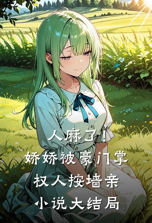 人麻了！娇娇被豪门掌权人按墙亲小说大结局