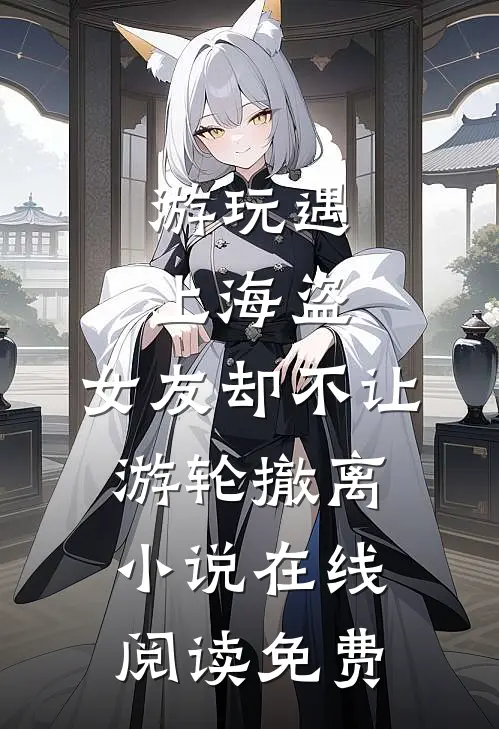 游玩遇上海盗，女友却不让游轮撤离小说在线阅读免费