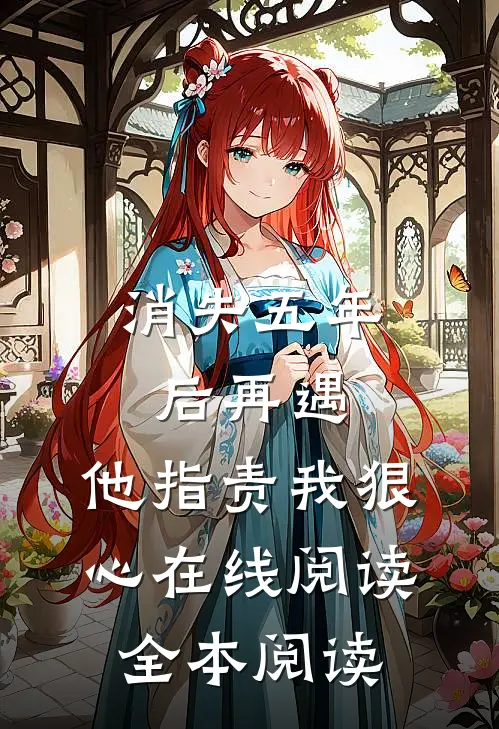 消失五年后再遇，他指责我狠心在线阅读全本阅读