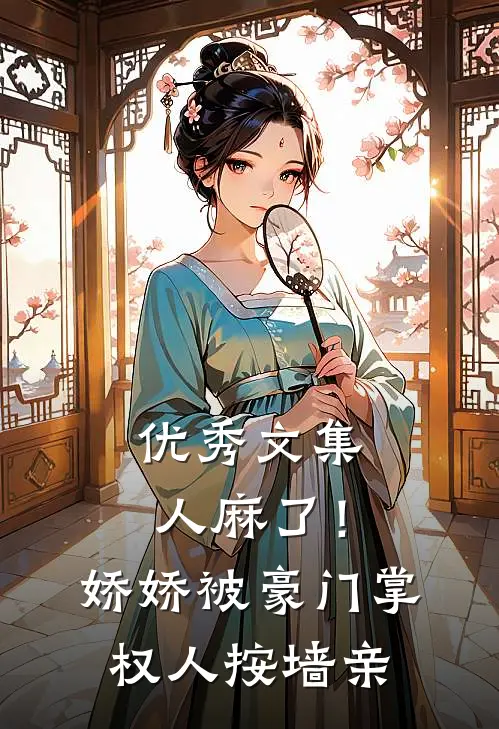 优秀文集人麻了！娇娇被豪门掌权人按墙亲