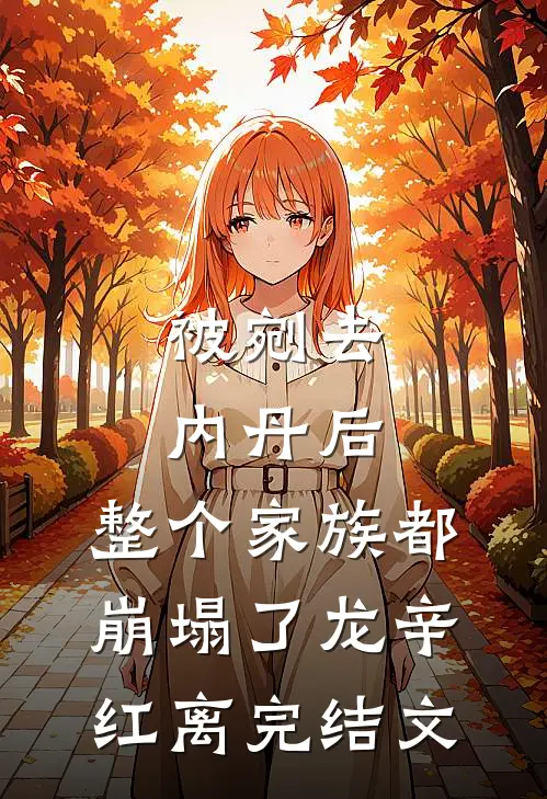 被剜去内丹后，整个家族都崩塌了龙辛红离完结文