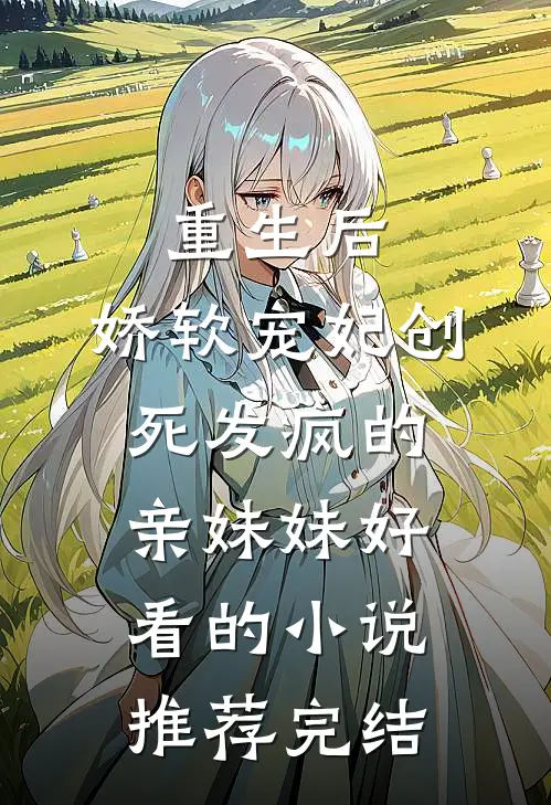 重生后，娇软宠妃创死发疯的亲妹妹好看的小说推荐完结