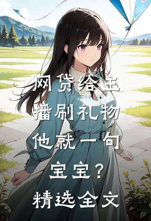 网贷给主播刷礼物，他就一句宝宝？精选全文