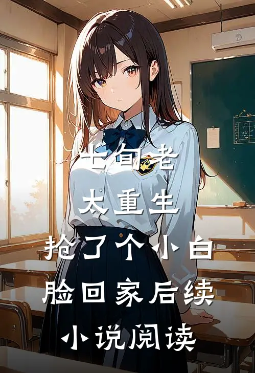 七旬老太重生，抢了个小白脸回家后续小说阅读