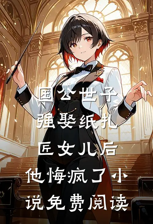 国公世子强娶纸扎匠女儿后，他悔疯了小说免费阅读