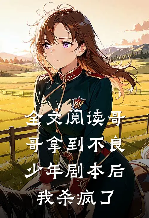 全文阅读哥哥拿到不良少年剧本后，我杀疯了