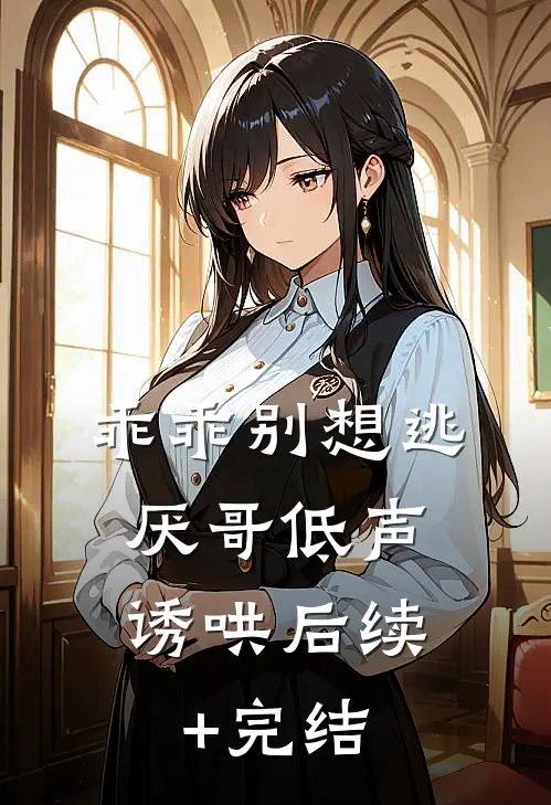 乖乖别想逃，厌哥低声诱哄后续+完结