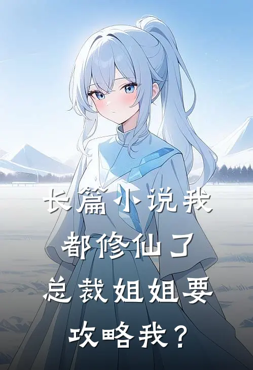 长篇小说我都修仙了，总裁姐姐要攻略我？