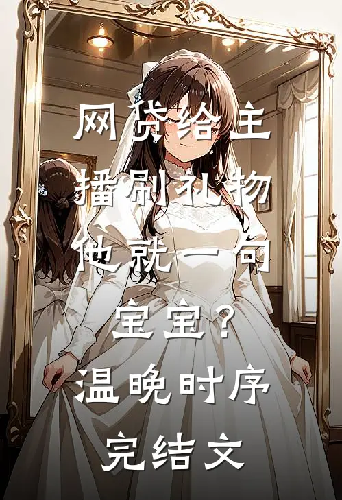 网贷给主播刷礼物，他就一句宝宝？温晚时序完结文