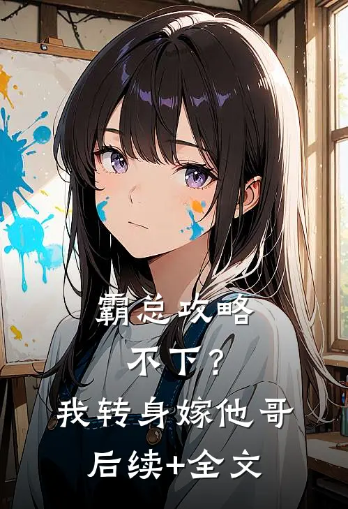 霸总攻略不下？我转身嫁他哥后续+全文