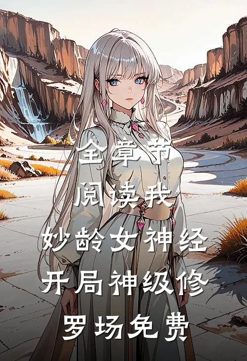 全章节阅读我,妙龄女神经,开局神级修罗场免费