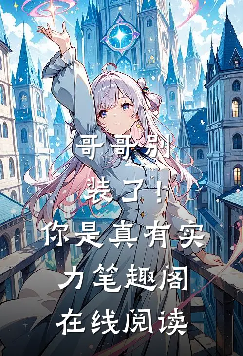 哥哥别装了！你是真有实力笔趣阁在线阅读