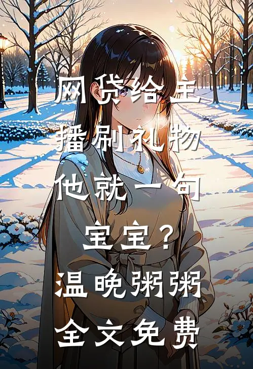 网贷给主播刷礼物，他就一句宝宝？温晚粥粥全文免费