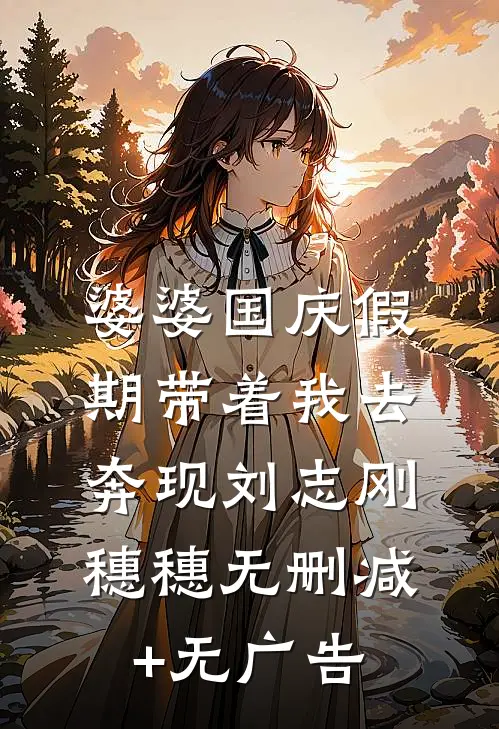 婆婆国庆假期带着我去奔现刘志刚穗穗无删减+无广告