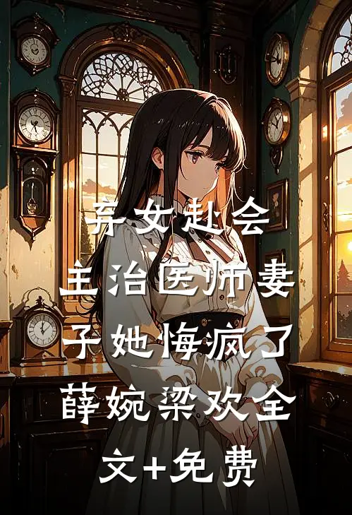 弃女赴会，主治医师妻子她悔疯了薛婉梁欢全文+免费