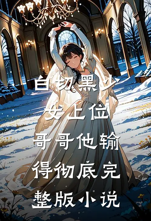 白切黑少女上位，哥哥他输得彻底完整版小说