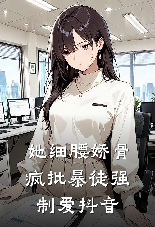 她细腰娇骨，疯批暴徒强制爱抖音