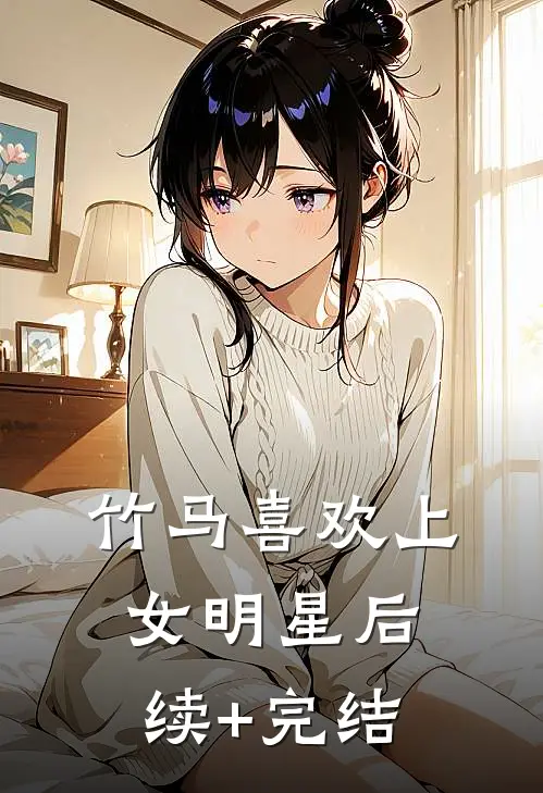竹马喜欢上女明星后续+完结