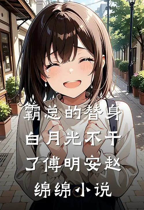 霸总的替身白月光不干了傅明安赵绵绵小说