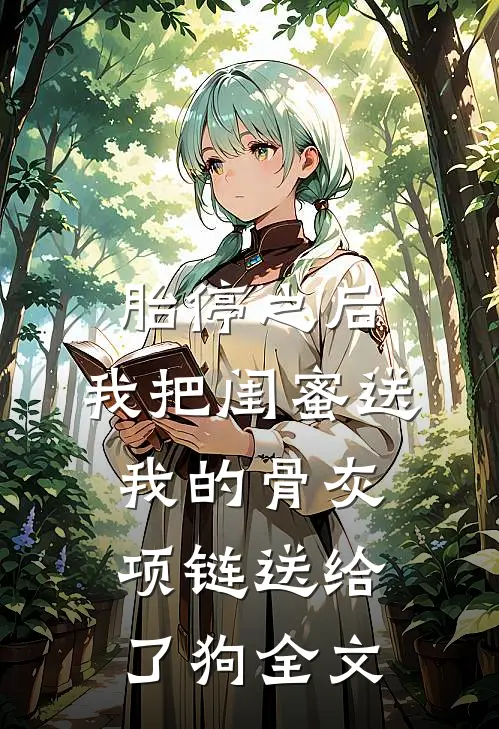 胎停之后，我把闺蜜送我的骨灰项链送给了狗全文
