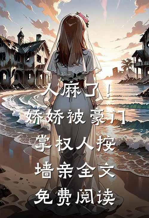 人麻了！娇娇被豪门掌权人按墙亲全文免费阅读