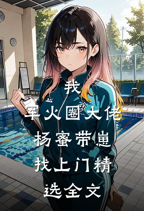 我，军火圈大佬，杨蜜带崽找上门精选全文