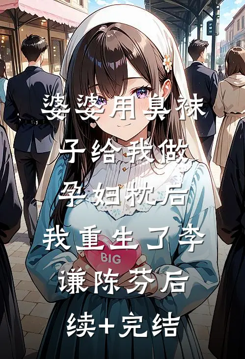 婆婆用臭袜子给我做孕妇枕后，我重生了李谦陈芬后续+完结