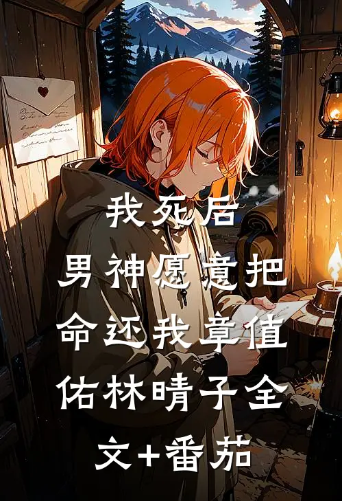 我死后，男神愿意把命还我章值佑林晴子全文+番茄