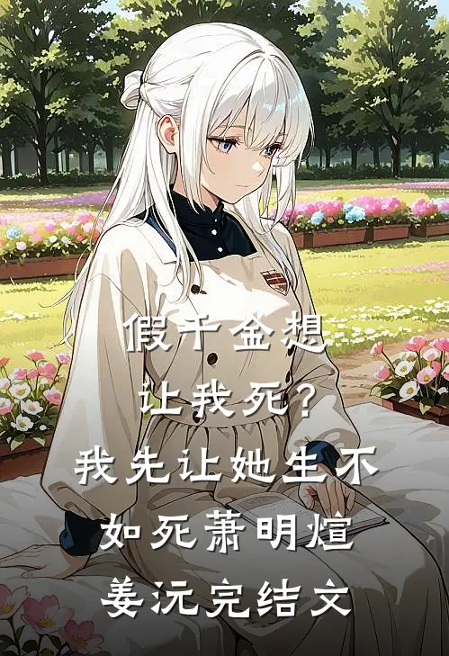 假千金想让我死？我先让她生不如死萧明煊姜沅完结文