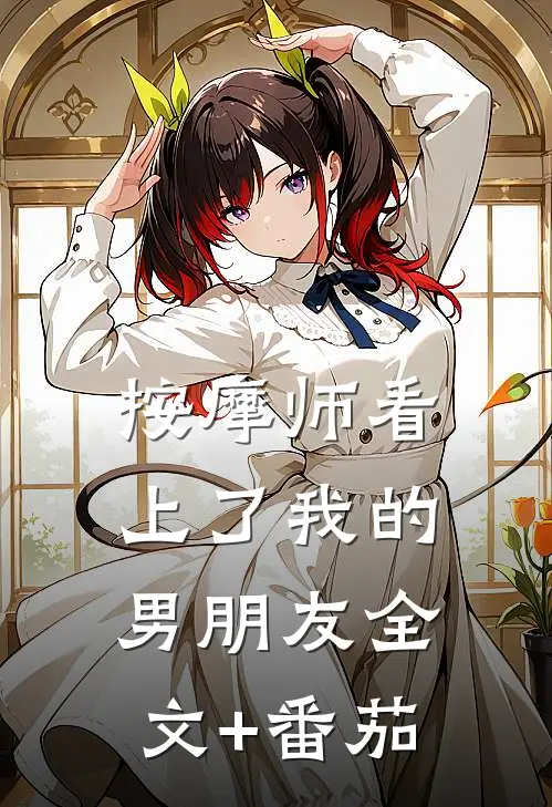 按摩师看上了我的男朋友全文+番茄