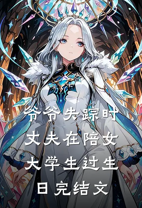 爷爷失踪时，丈夫在陪女大学生过生日完结文