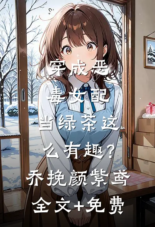 穿成恶毒女配，当绿茶这么有趣？乔挽颜紫鸢全文+免费